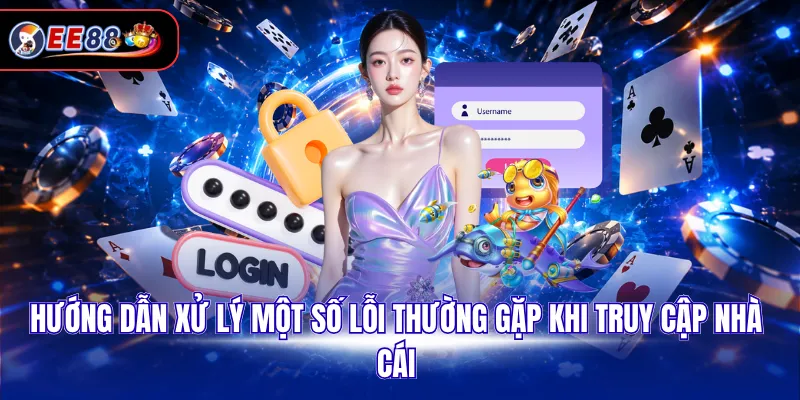 Hướng dẫn xử lý một số lỗi thường gặp khi truy cập nhà cái
