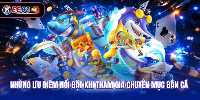 Những ưu điểm nổi bật khi tham gia chuyên mục bắn cá